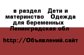  в раздел : Дети и материнство » Одежда для беременных . Ленинградская обл.